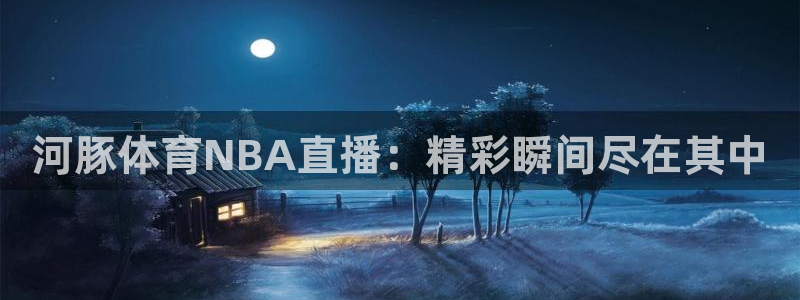 河豚体育NBA直播：精彩瞬间尽在其中