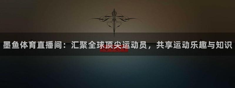 墨鱼体育直播间：汇聚全球顶尖运动员，共享运动乐趣与知识