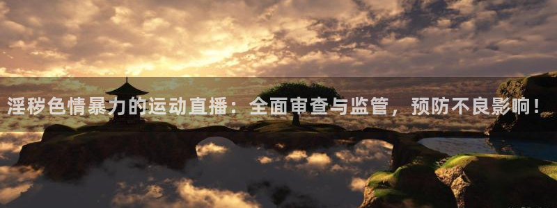 淫秽色情暴力的运动直播：全面审查与监管，预防不良影响！