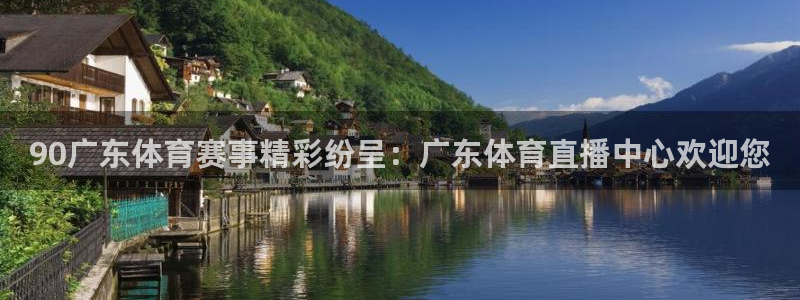 90广东体育赛事精彩纷呈：广东体育直播中心欢迎您