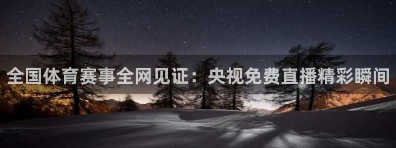 全国体育赛事全网见证：央视免费直播精彩瞬间
